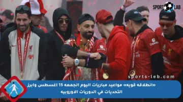 «انطلاقة قوية» مواعيد مباريات اليوم الجمعة 15 أغسطس وأبرز التحديات في الدوريات الأوروبية